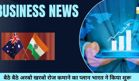 india australia trade deal: बैठे बैठे अरबो खरबो रोज कमाने का प्लान भारत ने किया शुरू