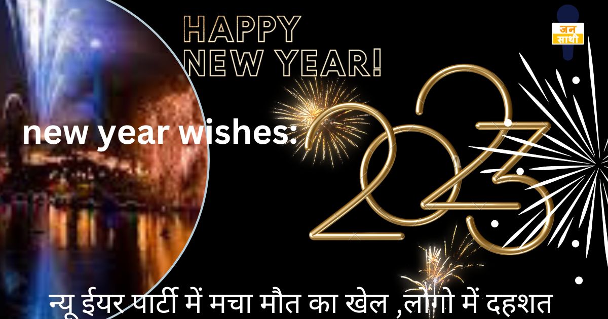 new year wishes: न्यू ईयर पार्टी में मचा मौत का खेल ,लोगो में दहशत