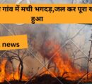 banda news:आग लगाने गांव में मची भगदड़,जल कर पूरा खाख हुआ