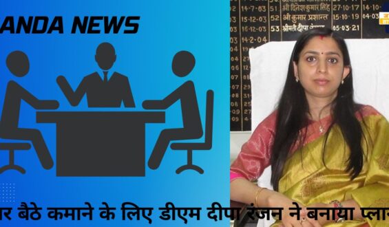 banda news : घर बैठे कमाने के लिए डीएम दीपा रंजन ने बनाया प्लान