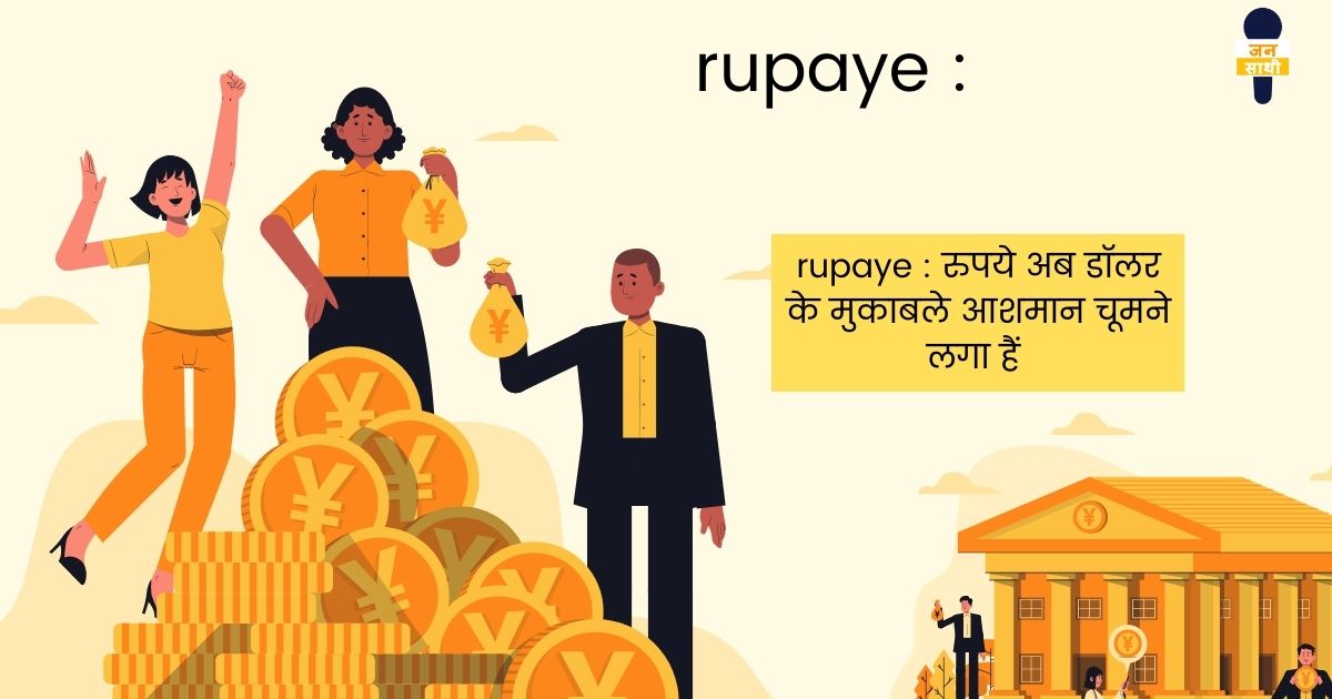 rupaye : रुपये अब डॉलर के मुकाबले आसमान चूमने लगा हैं